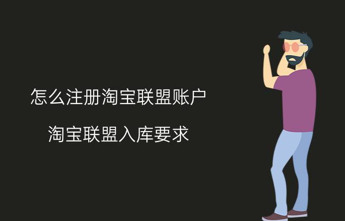 怎么注册淘宝联盟账户 淘宝联盟入库要求？